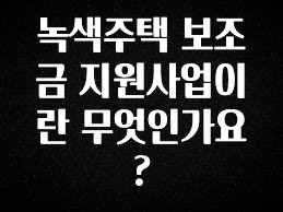 간단정보 녹색주택 보조금 지원사업이란 무엇인가요? 후회하지 않습니다