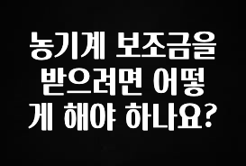 sns소식 농기계 보조금을 받으려면 어떻게 해야 하나요? 아주 좋은 정보입니다
