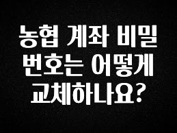 올해 이것모르면 손해 농협 계좌 비밀번호는 어떻게 교체하나요? 알려드립니다