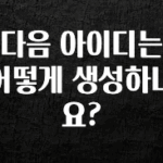 오늘 추천드려야 할 다음 아이디는 어떻게 생성하나요? 확인해보세요