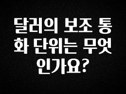 추가소식은 꼭 확인하자 달러의 보조 통화 단위는 무엇인가요? 군말없이 소개합니다