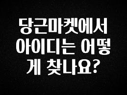 싹 다알려줌 당근마켓에서 아이디는 어떻게 찾나요? 군말없이 소개합니다