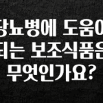꼭 봐야하는 이유 당뇨병에 도움이 되는 보조식품은 무엇인가요? 알려드립니다