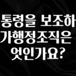 일단 무조건 저장하기 대통령을 보조하는 국가행정조직은 무엇인가요? 아주 좋은 정보입니다