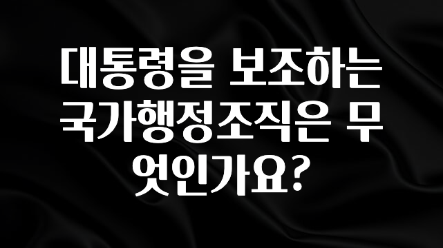 일단 무조건 저장하기 대통령을 보조하는 국가행정조직은 무엇인가요? 아주 좋은 정보입니다