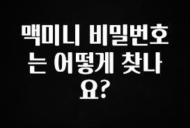 정성을 다하는 맥미니 비밀번호는 어떻게 찾나요? 관심이 뜨겁습니다