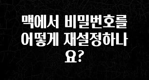 추가소식은 꼭 확인하자 맥에서 비밀번호를 어떻게 재설정하나요? 업데이트된 소식입니다