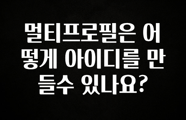 일단 저장해야하는 멀티프로필은 어떻게 아이디를 만들수 있나요? 1분이면 확인가능 합니다
