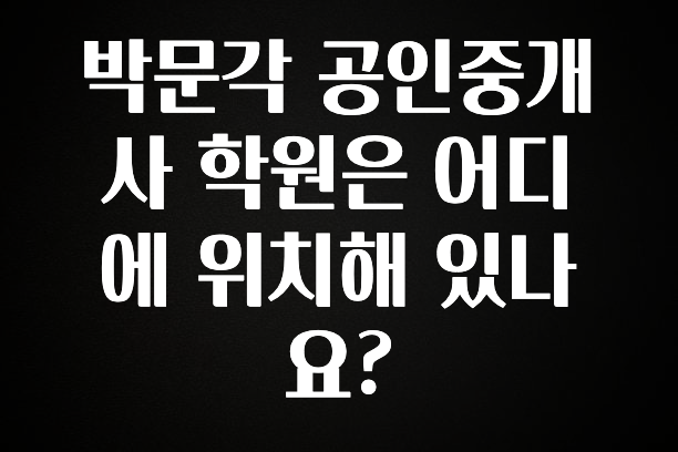 이거 “꼭” 기억하자 박문각 공인중개사 학원은 어디에 위치해 있나요? 알짜배기만 골라가세요