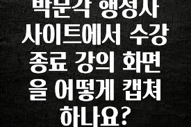 주목 박문각 행정사 사이트에서 수강 종료 강의 화면을 어떻게 캡쳐하나요? 꼭 알아두세요