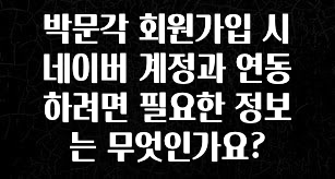 이게 진짜라고? 박문각 회원가입 시 네이버 계정과 연동하려면 필요한 정보는 무엇인가요? 전합니다