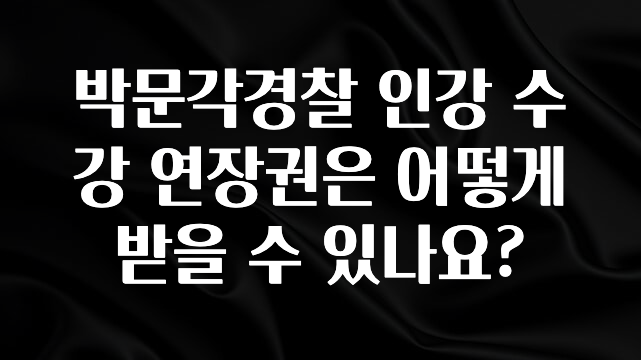 이렇게 달라졌다고? 박문각경찰 인강 수강 연장권은 어떻게 받을 수 있나요? 전합니다