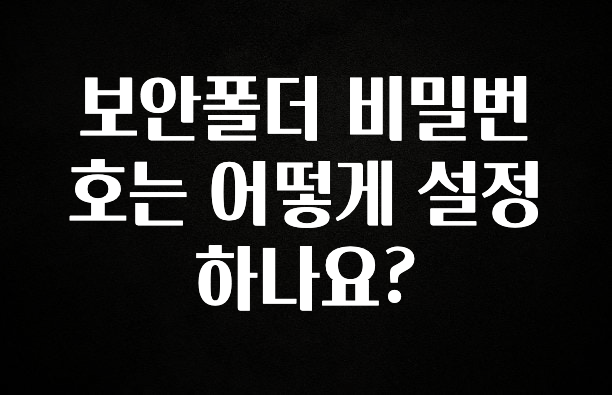 (2025 업데이트) 보안폴더 비밀번호는 어떻게 설정하나요? 놓치지마세요