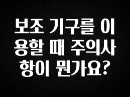 모두가 궁금해 했던 보조 기구를 이용할 때 주의사항이 뭔가요? 최신정보