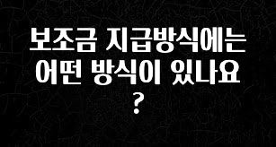 꼭 써야하는 보조금 지급방식에는 어떤 방식이 있나요? 소개합니다