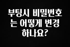 특별한 이유 부팅시 비밀번호는 어떻게 변경하나요? 아쉬움이 없습니다