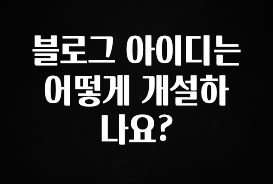 기다렸던 정보 블로그 아이디는 어떻게 개설하나요? 군말없이 소개합니다
