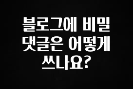 일단 무조건 저장하기 블로그에 비밀 댓글은 어떻게 쓰나요? 아쉬움이 없습니다