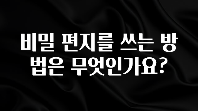 기다렸던 정보 비밀 편지를 쓰는 방법은 무엇인가요? 확인 부탁드립니다
