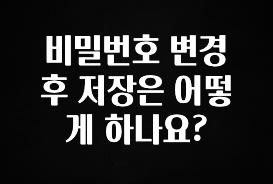 요즘 반응좋은 비밀번호 변경 후 저장은 어떻게 하나요? 확인 부탁드립니다