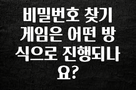 지금 당장 확인해야하는 이유 비밀번호 찾기 게임은 어떤 방식으로 진행되나요? 무조건 확인