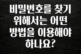 간단소식 비밀번호를 찾기 위해서는 어떤 방법을 이용해야 하나요? 후회하지 않습니다