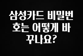 후회하지 않는 삼성카드 비밀번호는 어떻게 바꾸나요? 요약정리