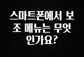 추가정보 떳다 스마트폰에서 보조 메뉴는 무엇인가요? 놓치지마세요