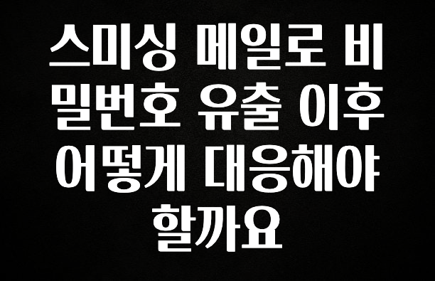 꿀팁이라고? 스미싱 메일로 비밀번호 유출 이후 어떻게 대응해야할까요 주목하고 계십니다