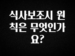 요즘 “다” 여기서 한대 식사보조시 원칙은 무엇인가요? 30초면 확인 가능합니다