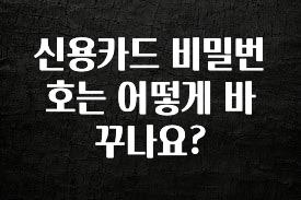 꾸준한 사랑을 받은 신용카드 비밀번호는 어떻게 바꾸나요? 뜨거운 관심 감사합니다