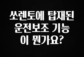 정성가득 선물 쏘렌토에 탑재된 운전보조 기능이 뭔가요? 궁금하신가요?