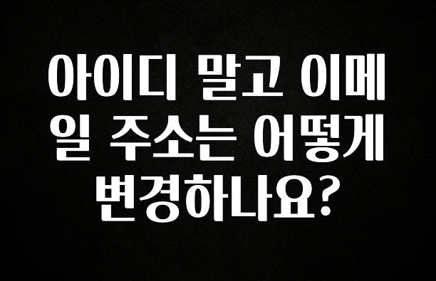무조건 이득인 아이디 말고 이메일 주소는 어떻게 변경하나요? 업데이트된 소식입니다