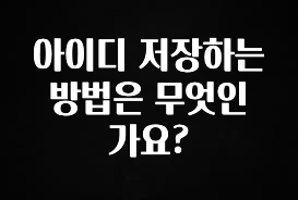 요즘 반응좋은 아이디 저장하는 방법은 무엇인가요? 업데이트된 소식입니다