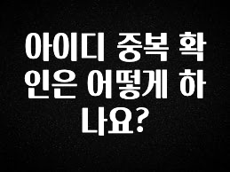 실시간 반응 터진 아이디 중복 확인은 어떻게 하나요? 꼭 확인해보세요