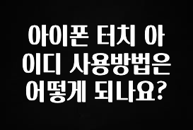 최저가만 선정 아이폰 터치 아이디 사용방법은 어떻게 되나요? 요약정리
