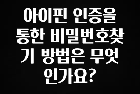 추천드려야할 소식 아이핀 인증을 통한 비밀번호찾기 방법은 무엇인가요? 아쉬움이 없습니다