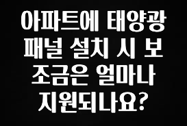 무조건 이득인 아파트에 태양광 패널 설치 시 보조금은 얼마나 지원되나요? 관심이 뜨겁습니다