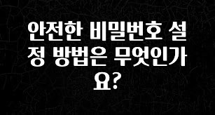 바로 준비가능 안전한 비밀번호 설정 방법은 무엇인가요? 꼭 확인해보세요