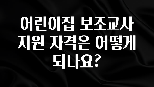 시간이 없다? 어린이집 보조교사 지원 자격은 어떻게 되나요? 요약정리
