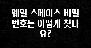 엄마아빠가 좋아하는 웨일 스페이스 비밀번호는 어떻게 찾나요? 알려드립니다