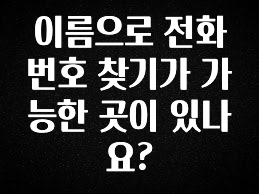 꼭 알아야하는 이름으로 전화번호 찾기가 가능한 곳이 있나요? 꼭 확인해보세요