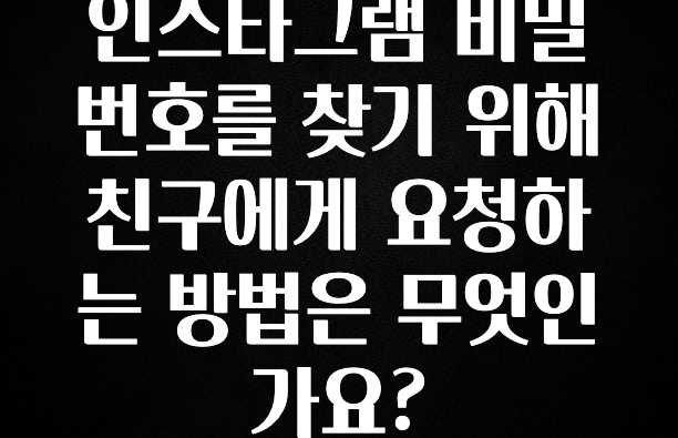꼭 봐야하는 이유 인스타그램 비밀번호를 찾기 위해 친구에게 요청하는 방법은 무엇인가요? 추천드릴게요
