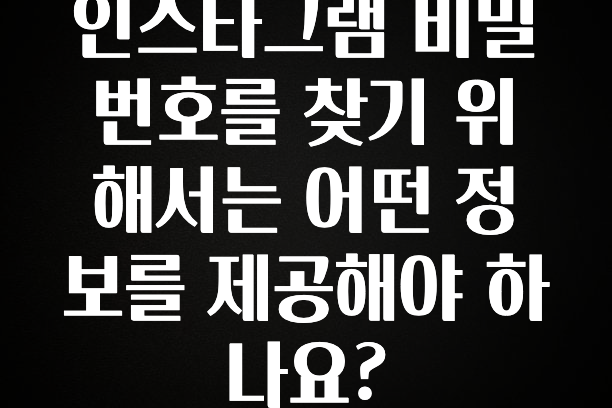 정성을 담은 인스타그램 비밀번호를 찾기 위해서는 어떤 정보를 제공해야 하나요? 알려드릴게요