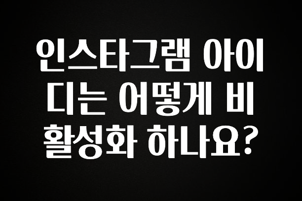 궁금한 소식 인스타그램 아이디는 어떻게 비활성화 하나요? 요약본만 확인해보세요