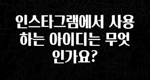 인기좋은 이유 인스타그램에서 사용하는 아이디는 무엇인가요? 궁금하신가요?
