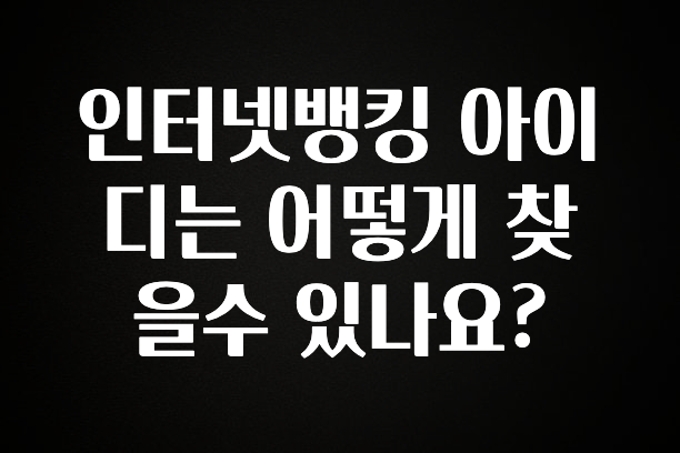 꾸준한 인기 인터넷뱅킹 아이디는 어떻게 찾을수 있나요? 알려드릴게요