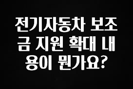 최저가로 모시는 전기자동차 보조금 지원 확대 내용이 뭔가요? 추천한 이유입니다