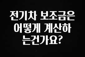 꾸준한 사랑을 받은 전기차 보조금은 어떻게 계산하는건가요? 전해드립니다