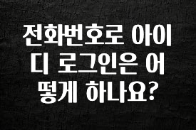 美친 소식 전화번호로 아이디 로그인은 어떻게 하나요? 아쉬움이 없습니다